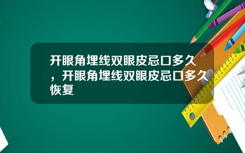 开眼角埋线双眼皮忌口多久，开眼角埋线双眼皮忌口多久恢复