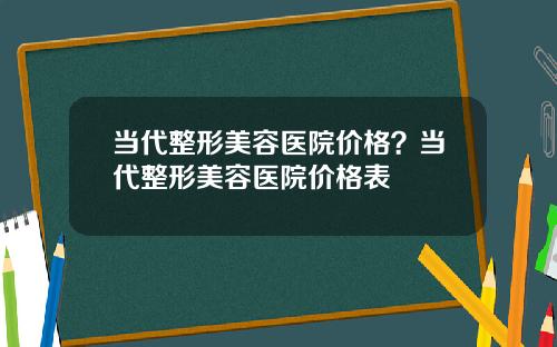 当代整形美容医院价格？当代整形美容医院价格表