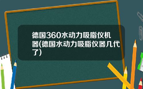德国360水动力吸脂仪机器(德国水动力吸脂仪器几代了)