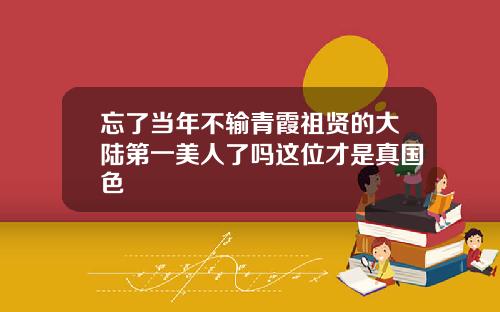 忘了当年不输青霞祖贤的大陆第一美人了吗这位才是真国色