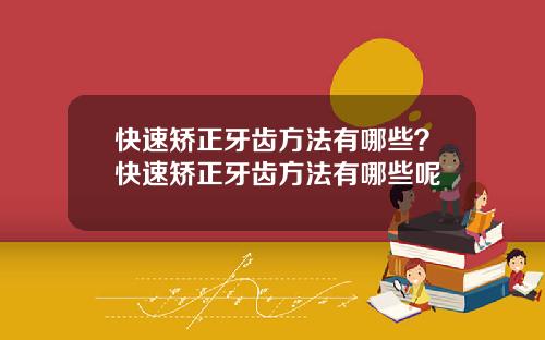 快速矫正牙齿方法有哪些？快速矫正牙齿方法有哪些呢