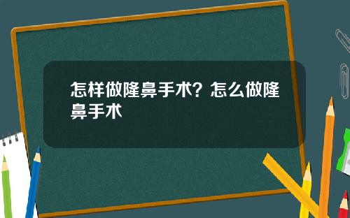 怎样做隆鼻手术？怎么做隆鼻手术