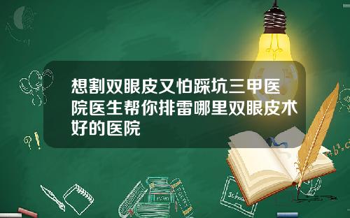 想割双眼皮又怕踩坑三甲医院医生帮你排雷哪里双眼皮术好的医院