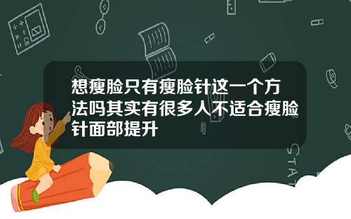想瘦脸只有瘦脸针这一个方法吗其实有很多人不适合瘦脸针面部提升