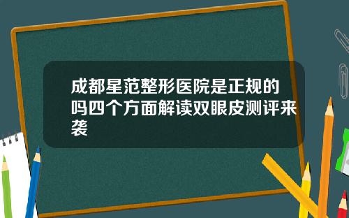 成都星范整形医院是正规的吗四个方面解读双眼皮测评来袭