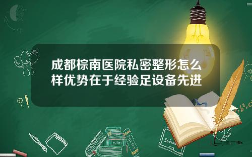 成都棕南医院私密整形怎么样优势在于经验足设备先进