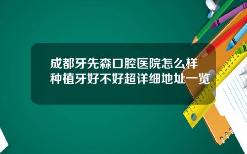 成都牙先森口腔医院怎么样种植牙好不好超详细地址一览