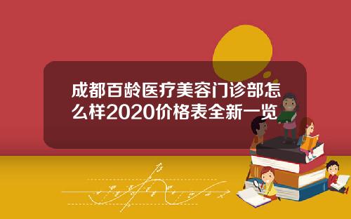 成都百龄医疗美容门诊部怎么样2020价格表全新一览