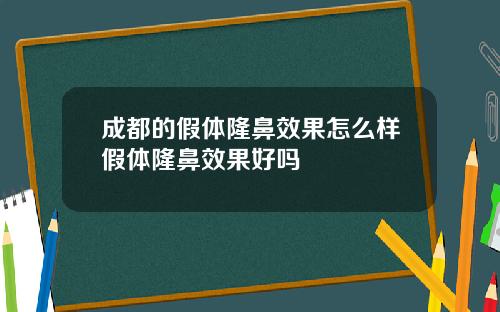 成都的假体隆鼻效果怎么样假体隆鼻效果好吗