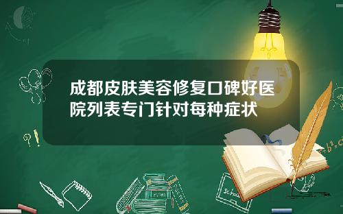成都皮肤美容修复口碑好医院列表专门针对每种症状