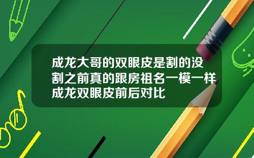 成龙大哥的双眼皮是割的没割之前真的跟房祖名一模一样成龙双眼皮前后对比