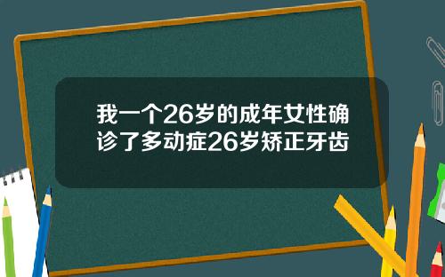 我一个26岁的成年女性确诊了多动症26岁矫正牙齿