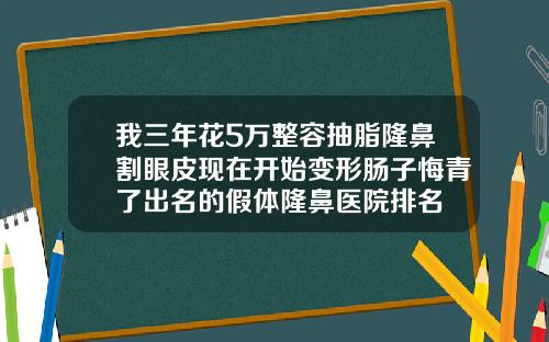 我三年花5万整容抽脂隆鼻割眼皮现在开始变形肠子悔青了出名的假体隆鼻医院排名