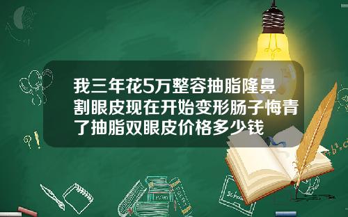 我三年花5万整容抽脂隆鼻割眼皮现在开始变形肠子悔青了抽脂双眼皮价格多少钱