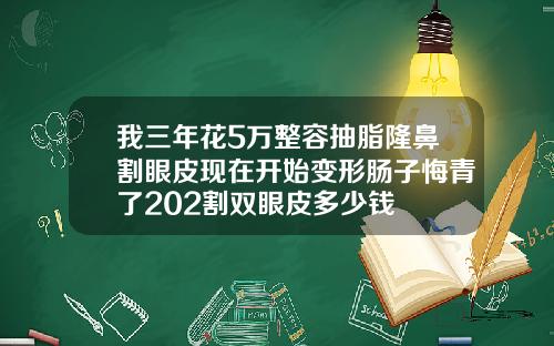 我三年花5万整容抽脂隆鼻割眼皮现在开始变形肠子悔青了202割双眼皮多少钱
