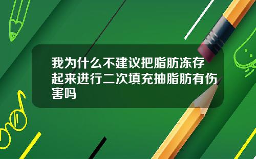 我为什么不建议把脂肪冻存起来进行二次填充抽脂肪有伤害吗