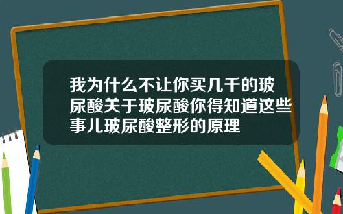 我为什么不让你买几千的玻尿酸关于玻尿酸你得知道这些事儿玻尿酸整形的原理