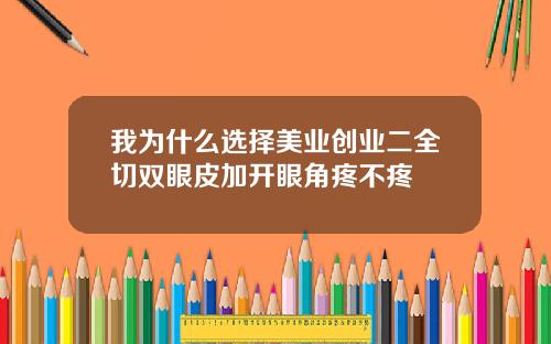 我为什么选择美业创业二全切双眼皮加开眼角疼不疼