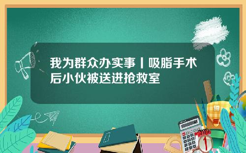 我为群众办实事丨吸脂手术后小伙被送进抢救室