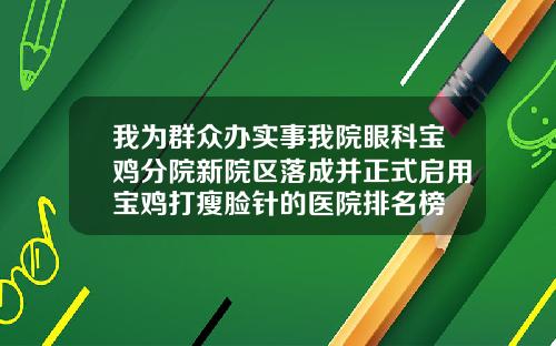 我为群众办实事我院眼科宝鸡分院新院区落成并正式启用宝鸡打瘦脸针的医院排名榜