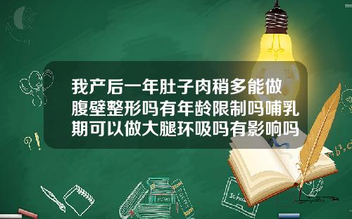 我产后一年肚子肉稍多能做腹壁整形吗有年龄限制吗哺乳期可以做大腿环吸吗有影响吗