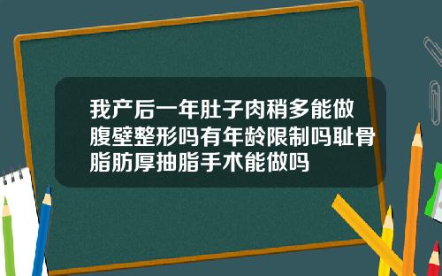 我产后一年肚子肉稍多能做腹壁整形吗有年龄限制吗耻骨脂肪厚抽脂手术能做吗