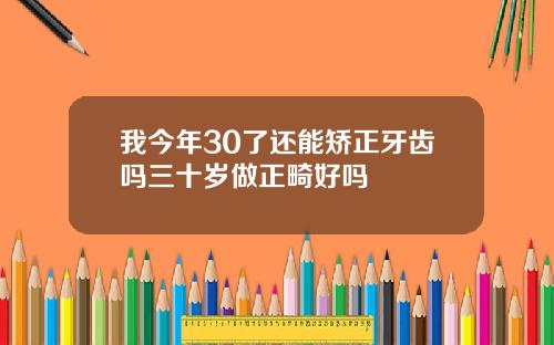 我今年30了还能矫正牙齿吗三十岁做正畸好吗