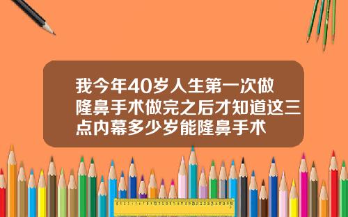我今年40岁人生第一次做隆鼻手术做完之后才知道这三点内幕多少岁能隆鼻手术