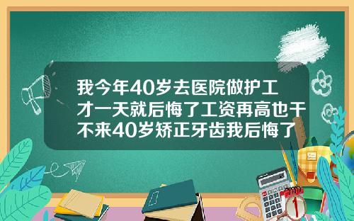 我今年40岁去医院做护工才一天就后悔了工资再高也干不来40岁矫正牙齿我后悔了