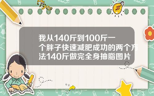 我从140斤到100斤一个胖子快速减肥成功的两个方法140斤做完全身抽脂图片视频