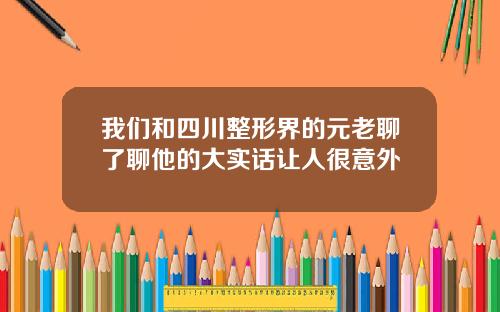 我们和四川整形界的元老聊了聊他的大实话让人很意外
