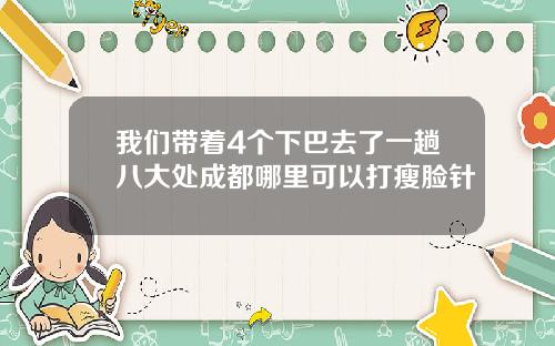 我们带着4个下巴去了一趟八大处成都哪里可以打瘦脸针