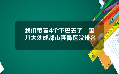 我们带着4个下巴去了一趟八大处成都市隆鼻医院排名