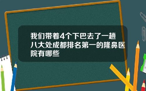 我们带着4个下巴去了一趟八大处成都排名第一的隆鼻医院有哪些