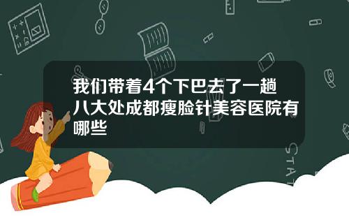 我们带着4个下巴去了一趟八大处成都瘦脸针美容医院有哪些