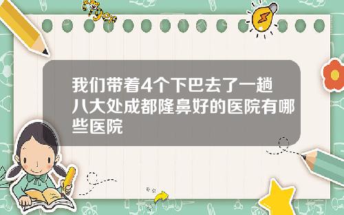 我们带着4个下巴去了一趟八大处成都隆鼻好的医院有哪些医院