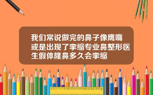 我们常说做完的鼻子像鹰嘴或是出现了挛缩专业鼻整形医生假体隆鼻多久会挛缩