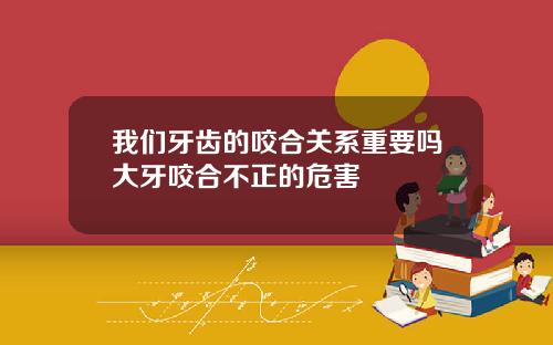 我们牙齿的咬合关系重要吗大牙咬合不正的危害