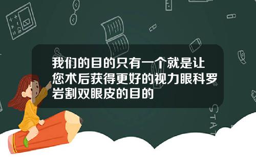 我们的目的只有一个就是让您术后获得更好的视力眼科罗岩割双眼皮的目的