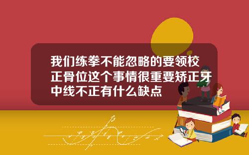 我们练拳不能忽略的要领校正骨位这个事情很重要矫正牙中线不正有什么缺点
