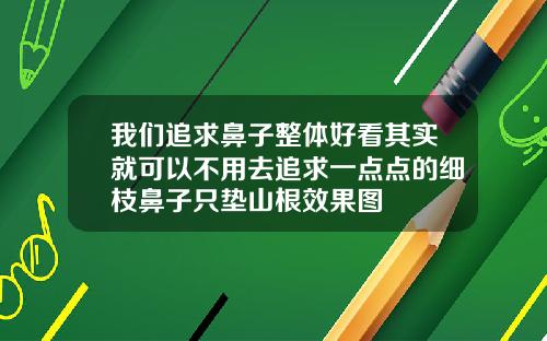 我们追求鼻子整体好看其实就可以不用去追求一点点的细枝鼻子只垫山根效果图