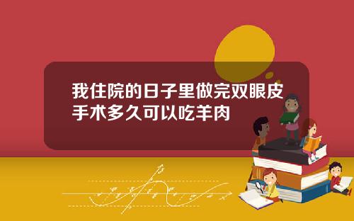 我住院的日子里做完双眼皮手术多久可以吃羊肉