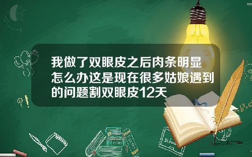 我做了双眼皮之后肉条明显怎么办这是现在很多姑娘遇到的问题割双眼皮12天