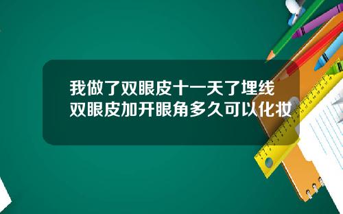 我做了双眼皮十一天了埋线双眼皮加开眼角多久可以化妆