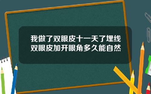 我做了双眼皮十一天了埋线双眼皮加开眼角多久能自然