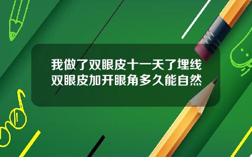 我做了双眼皮十一天了埋线双眼皮加开眼角多久能自然