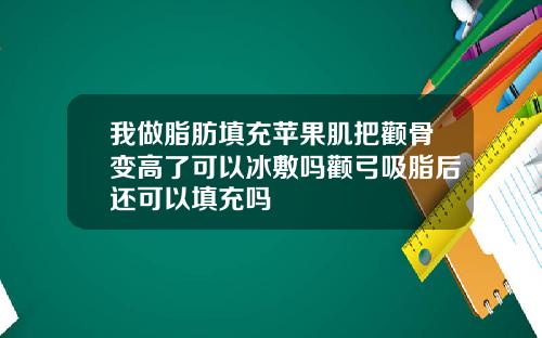 我做脂肪填充苹果肌把颧骨变高了可以冰敷吗颧弓吸脂后还可以填充吗