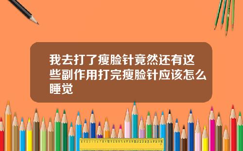 我去打了瘦脸针竟然还有这些副作用打完瘦脸针应该怎么睡觉