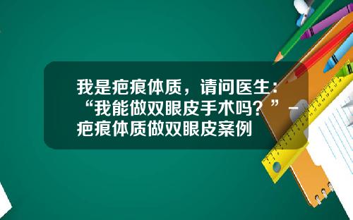 我是疤痕体质，请问医生：“我能做双眼皮手术吗？”-疤痕体质做双眼皮案例