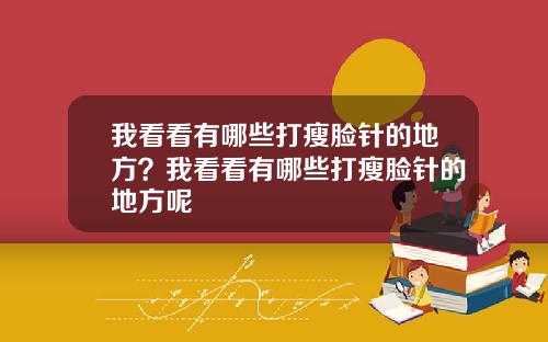 我看看有哪些打瘦脸针的地方？我看看有哪些打瘦脸针的地方呢